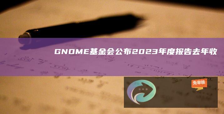 GNOME基金会公布2023年度报告：去年收入42.2万美元，赤字11.99万美元