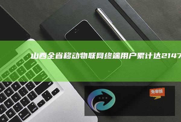 山西：全省移动物联网终端用户累计达2147万户，7900个5G基站开通5G轻量化